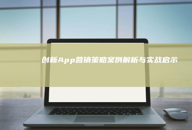 创新App营销策略：案例解析与实战启示